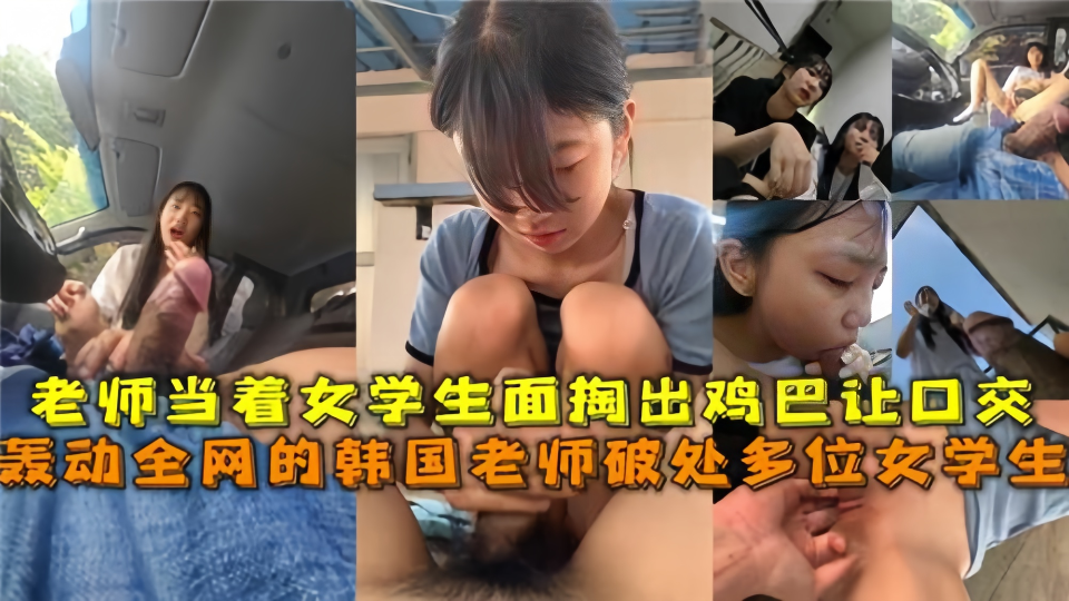老师当着女学生面掏出鸡巴让口交！轰动全网的韩国老师掏出鸡巴让高中学生口交